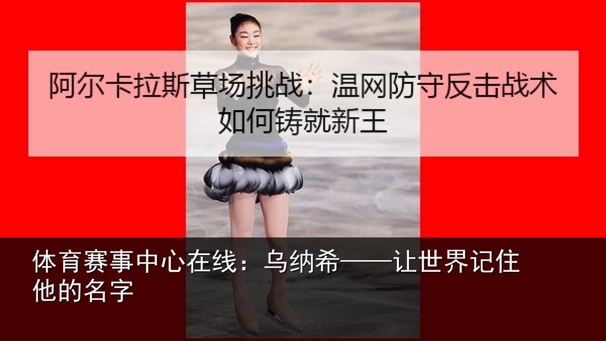体育赛事中心在线：乌纳希——让世界记住他的名字