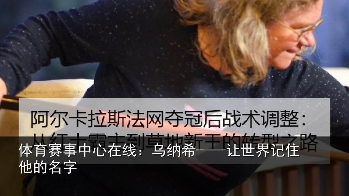 体育赛事中心在线:乌纳希——让世界记住他的名字