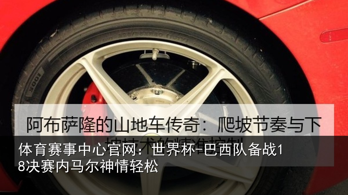 体育赛事中心官网：世界杯-巴西队备战18决赛内马尔神情轻松