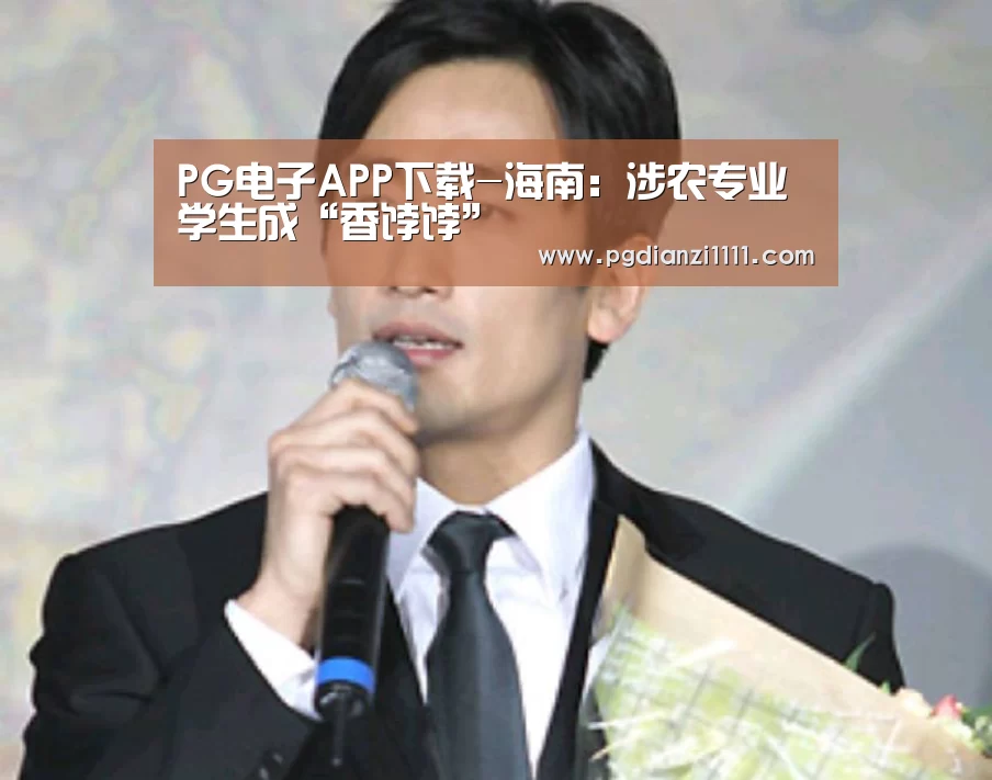 PG电子APP下载-海南:涉农专业学生成“香饽饽”(图3) PG电子游戏