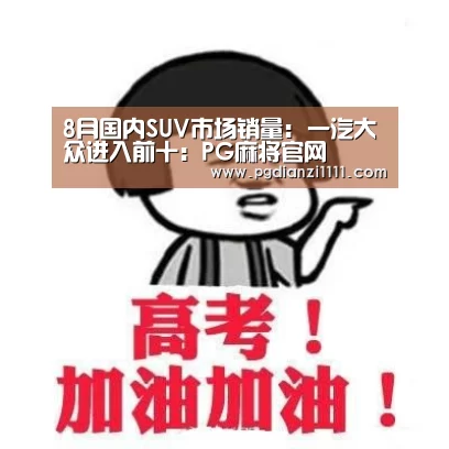 8月国内SUV市场销量: 一汽大众进入前十:PG麻将官网(图1) PG电子游戏