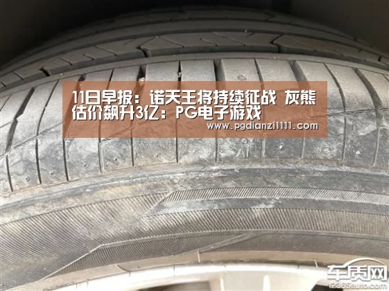 11日早报:诺天王将持续征战 灰熊估价飙升3亿:PG电子游戏(图3) PG电子游戏