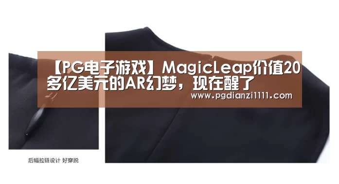 【PG电子游戏】MagicLeap价值20多亿美元的AR幻梦,现在醒了(图1) PG麻将棋牌