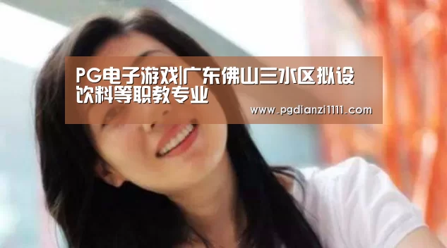 PG电子游戏|广东佛山三水区拟设饮料等职教专业(图4) PG麻将棋牌