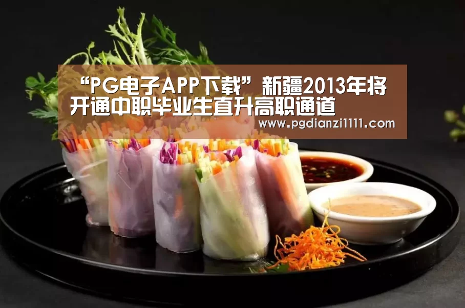 “PG电子APP下载”新疆2013年将开通中职毕业生直升高职通道(图2) PG电子APP下载